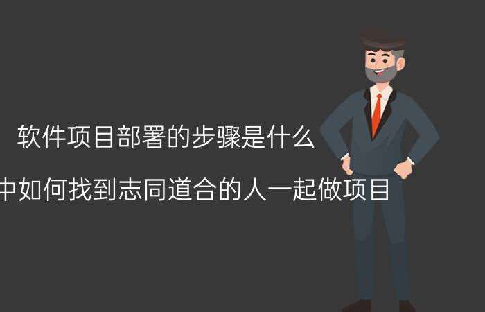 软件项目部署的步骤是什么 职场中如何找到志同道合的人一起做项目？